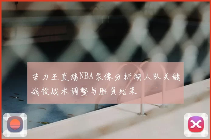 苦力王直播NBA录像分析湖人队关键战役战术调整与胜负结果