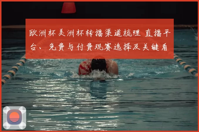 欧洲杯美洲杯转播渠道梳理 直播平台、免费与付费观赛选择及关键看点