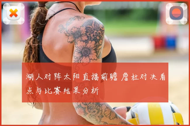 湖人对阵太阳直播前瞻 詹杜对决看点与比赛结果分析