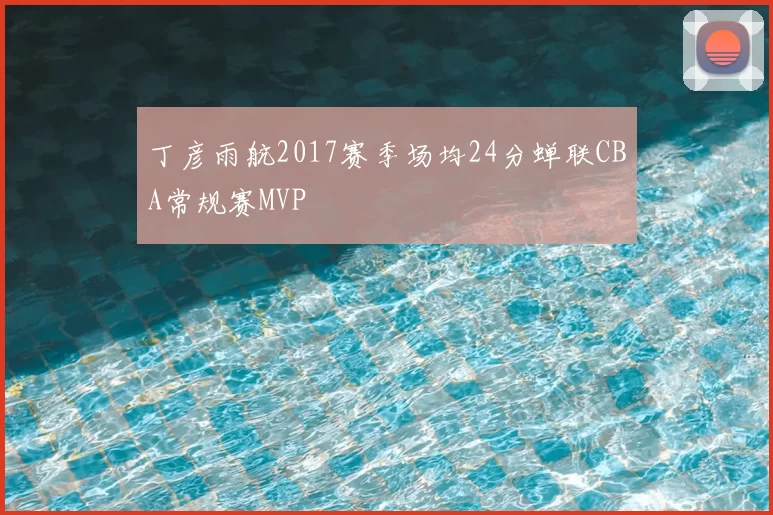 丁彦雨航2017赛季场均24分蝉联CBA常规赛MVP