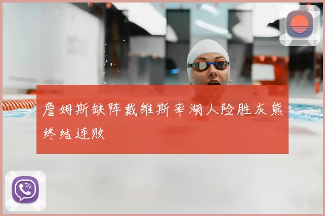 詹姆斯缺阵戴维斯率湖人险胜灰熊终结连败