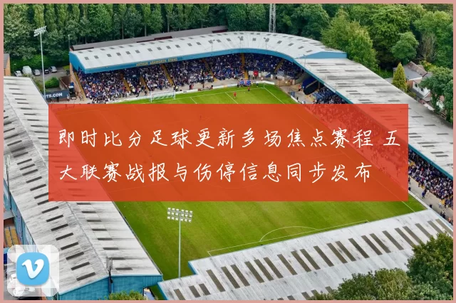 即时比分足球更新多场焦点赛程 五大联赛战报与伤停信息同步发布