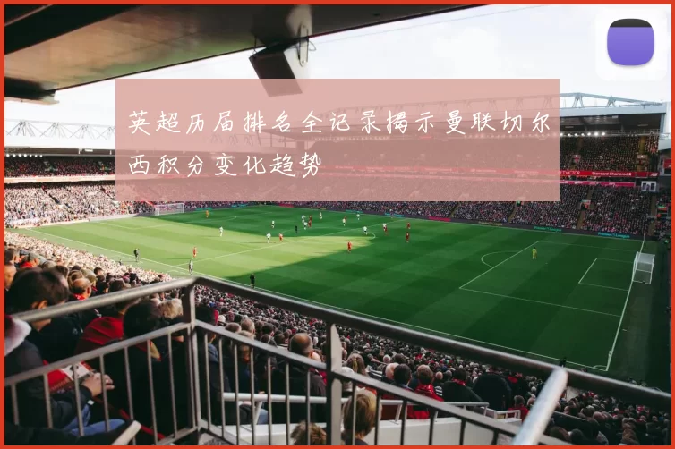 英超历届排名全记录揭示曼联切尔西积分变化趋势