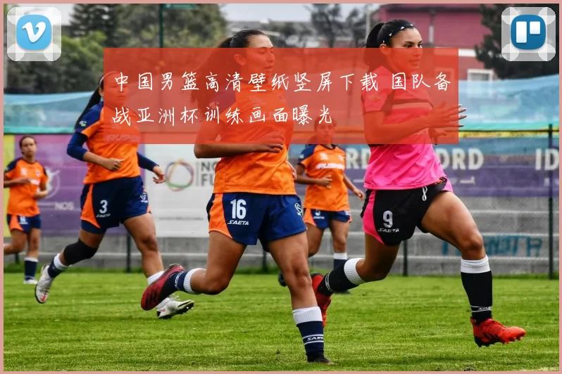 中国男篮高清壁纸竖屏下载 国队备战亚洲杯训练画面曝光