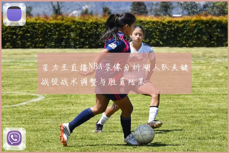 苦力王直播NBA录像分析湖人队关键战役战术调整与胜负结果