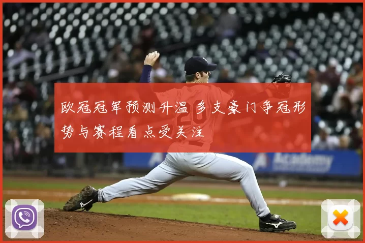 欧冠冠军预测升温 多支豪门争冠形势与赛程看点受关注