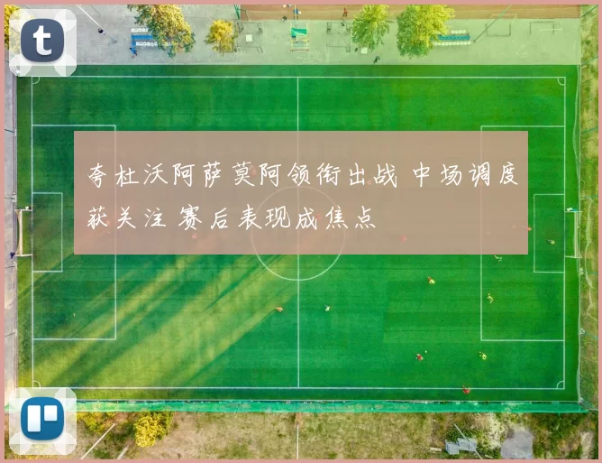 夸杜沃阿萨莫阿领衔出战 中场调度获关注 赛后表现成焦点