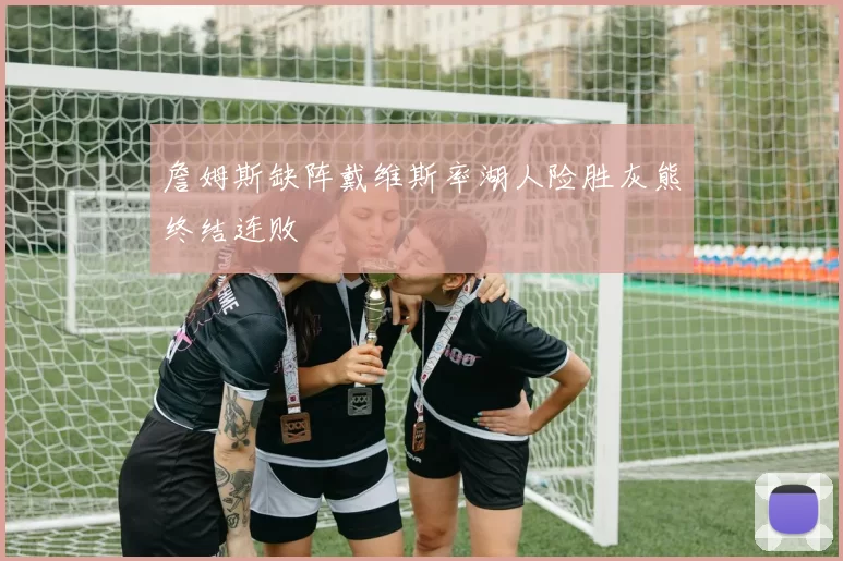 詹姆斯缺阵戴维斯率湖人险胜灰熊终结连败