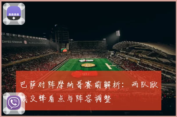 巴萨对阵摩纳哥赛前解析:两队欧战交锋看点与阵容调整