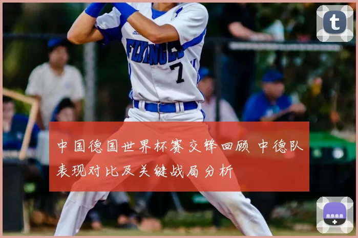 中国德国世界杯赛交锋回顾 中德队表现对比及关键战局分析