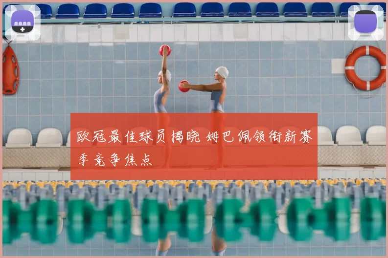 欧冠最佳球员揭晓 姆巴佩领衔新赛季竞争焦点