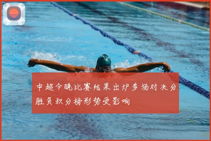 中超今晚比赛结果出炉多场对决分胜负积分榜形势受影响