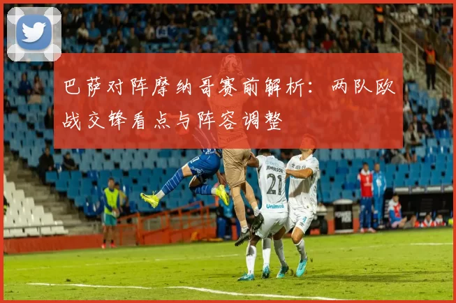 巴萨对阵摩纳哥赛前解析：两队欧战交锋看点与阵容调整