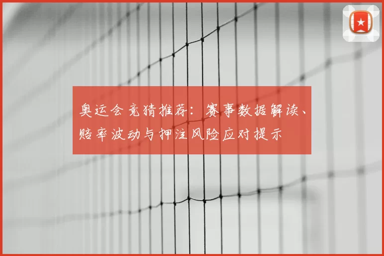 奥运会竞猜推荐：赛事数据解读、赔率波动与押注风险应对提示