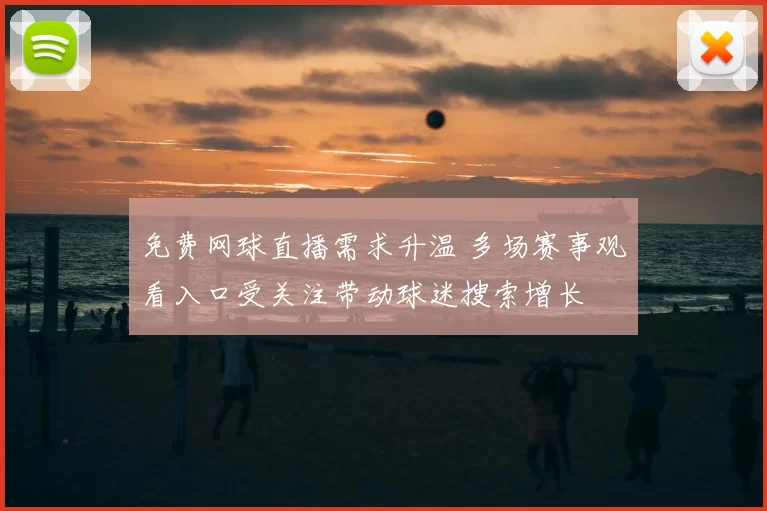 免费网球直播需求升温 多场赛事观看入口受关注带动球迷搜索增长