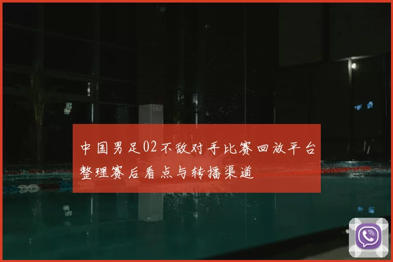 中国男足02不敌对手比赛回放平台整理赛后看点与转播渠道