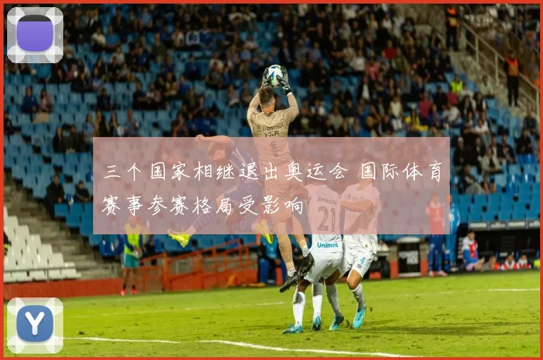三个国家相继退出奥运会 国际体育赛事参赛格局受影响