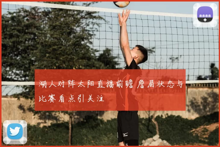 湖人对阵太阳直播前瞻 詹眉状态与比赛看点引关注