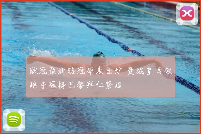 欧冠最新赔冠率表出炉 曼城皇马领跑夺冠榜巴黎拜仁紧追