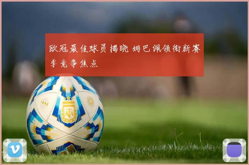欧冠最佳球员揭晓 姆巴佩领衔新赛季竞争焦点