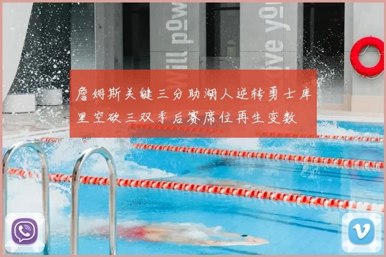 詹姆斯关键三分助湖人逆转勇士库里空砍三双季后赛席位再生变数