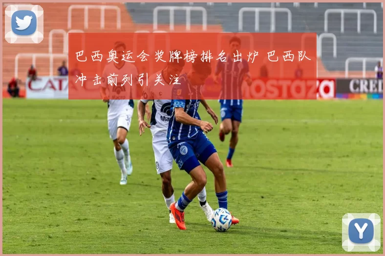 巴西奥运会奖牌榜排名出炉 巴西队冲击前列引关注