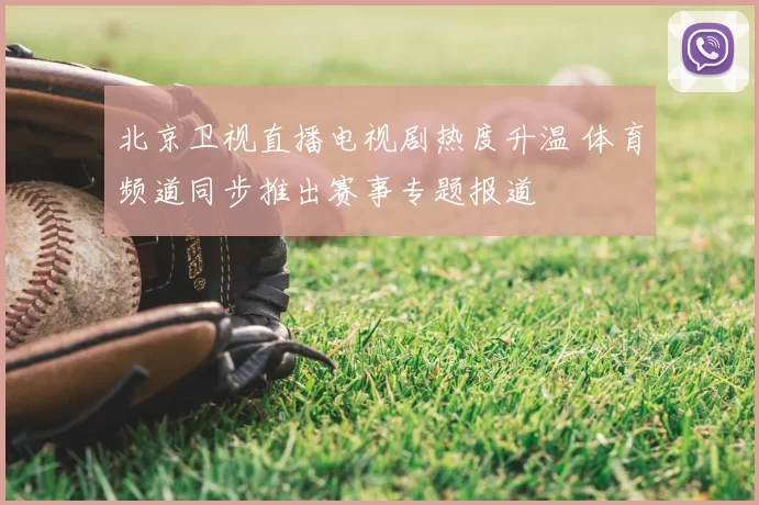 北京卫视直播电视剧热度升温 体育频道同步推出赛事专题报道