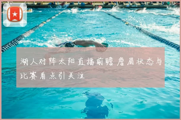 湖人对阵太阳直播前瞻 詹眉状态与比赛看点引关注