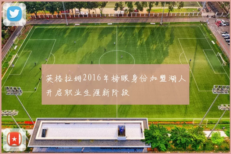 英格拉姆2016年榜眼身份加盟湖人开启职业生涯新阶段