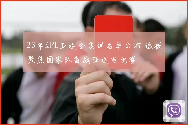 23年KPL亚运会集训名单公布 选拔聚焦国家队备战亚运电竞赛