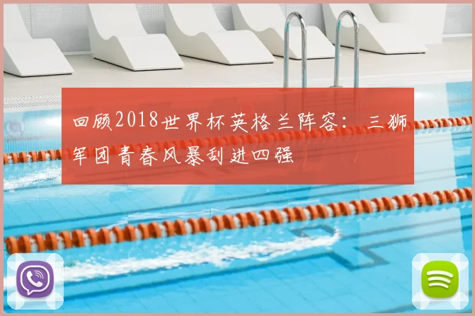 回顾2018世界杯英格兰阵容：三狮军团青春风暴刮进四强