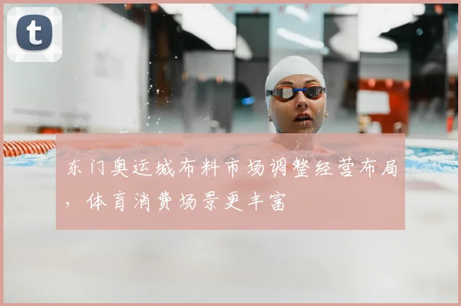 东门奥运城布料市场调整经营布局,体育消费场景更丰富