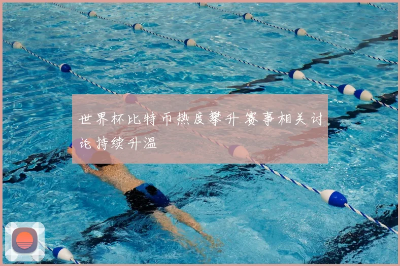 世界杯比特币热度攀升 赛事相关讨论持续升温