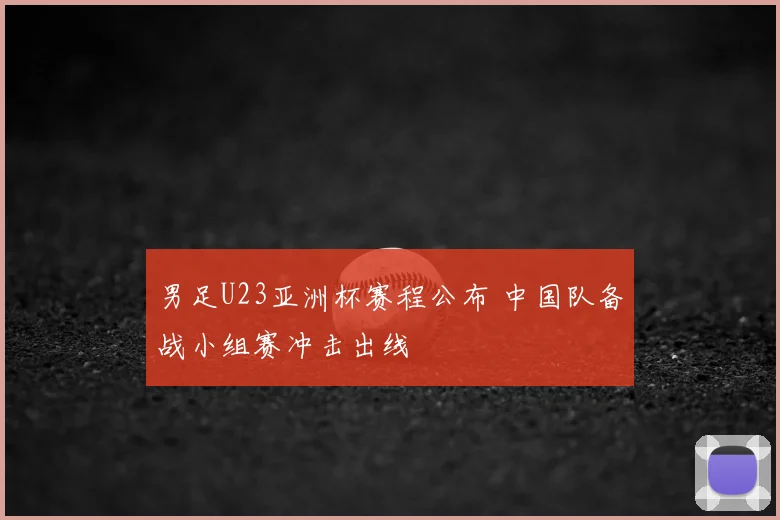 男足U23亚洲杯赛程公布 中国队备战小组赛冲击出线