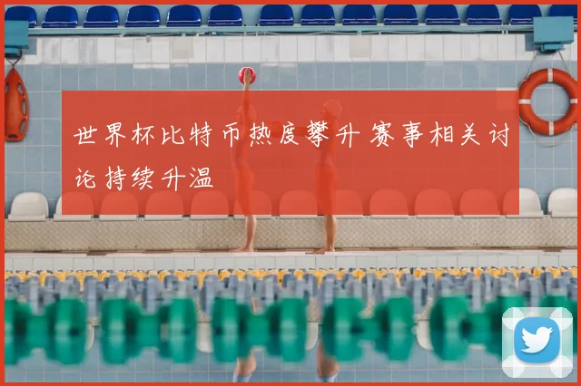 世界杯比特币热度攀升 赛事相关讨论持续升温