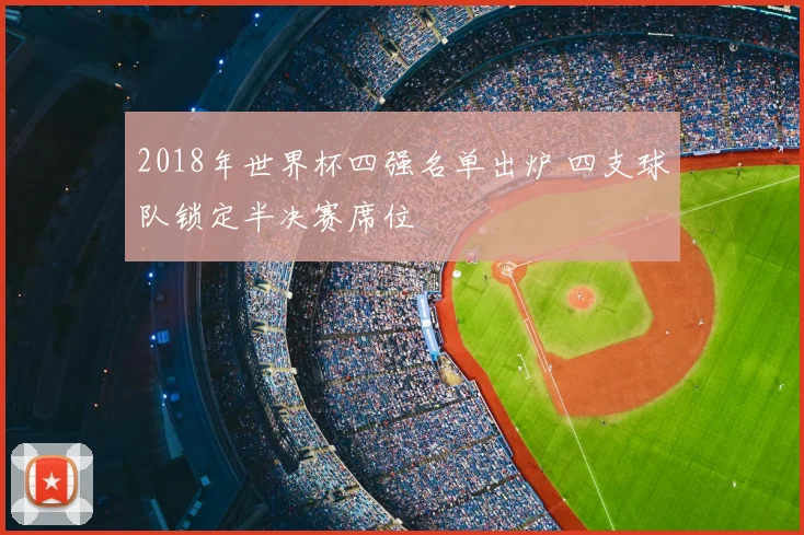 2018年世界杯四强名单出炉 四支球队锁定半决赛席位